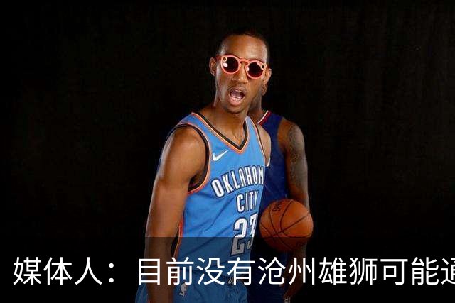 媒体人：目前没有沧州雄狮可能通过准入的消息