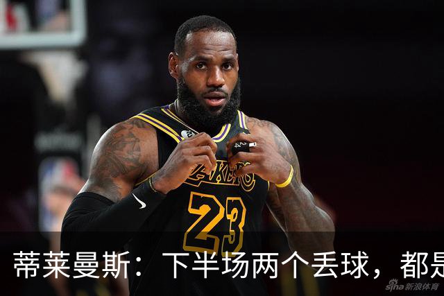 蒂莱曼斯：下半场两个丢球，都是因为我们阵型太散、后防空档太大